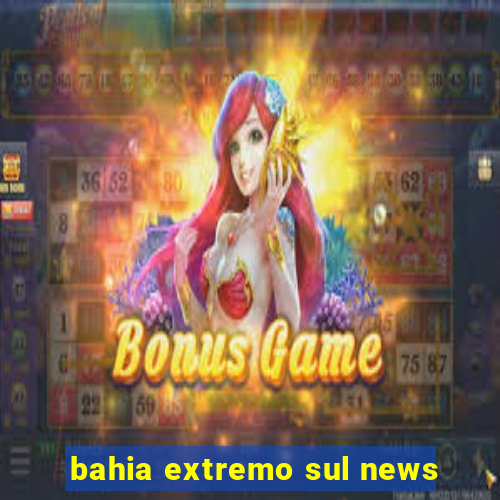 bahia extremo sul news