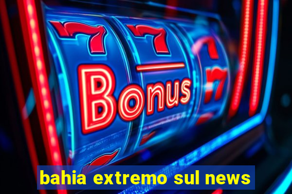 bahia extremo sul news