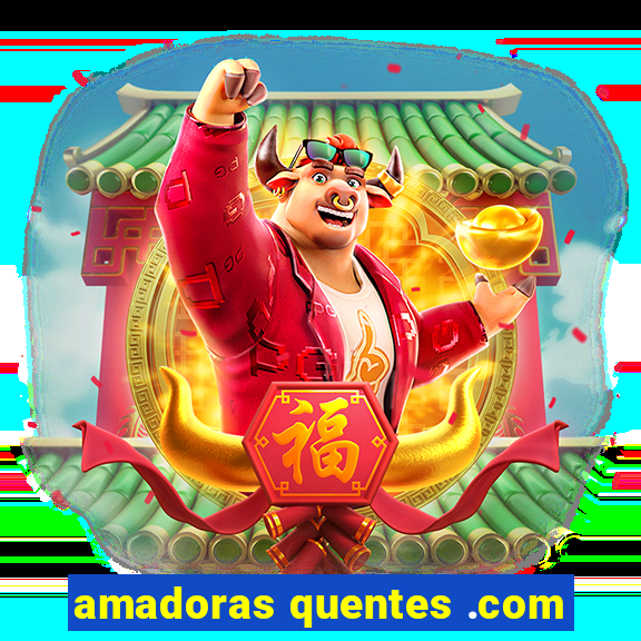 amadoras quentes .com