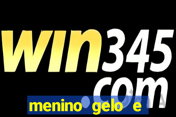 menino gelo e menina lava 360