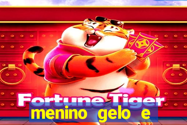 menino gelo e menina lava 360