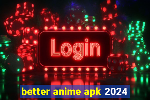 better anime apk 2024