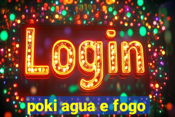 poki agua e fogo