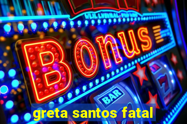 greta santos fatal