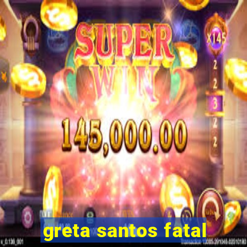 greta santos fatal