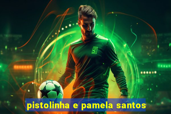 pistolinha e pamela santos