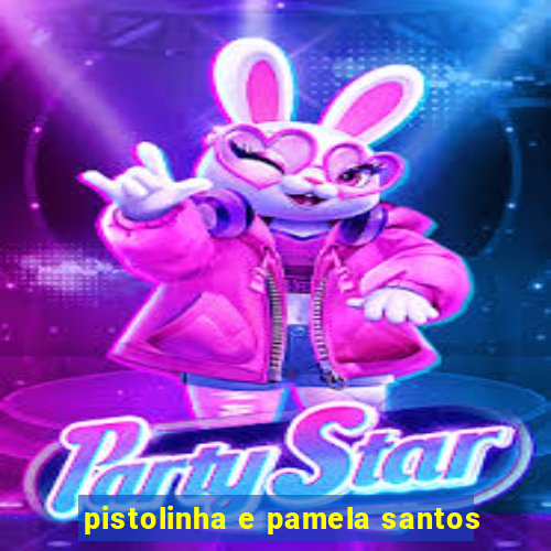 pistolinha e pamela santos