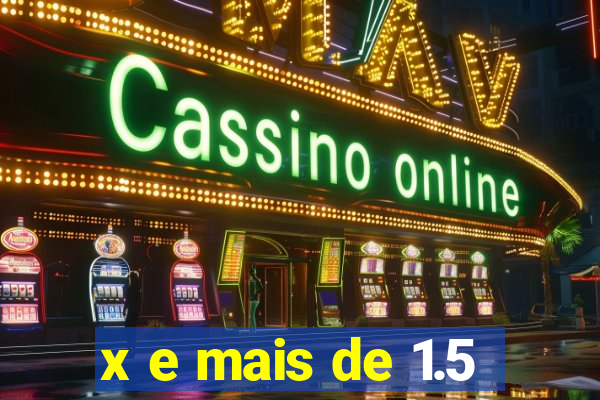 x e mais de 1.5