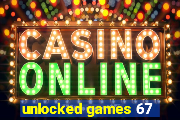 unlocked games 67