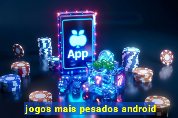 jogos mais pesados android