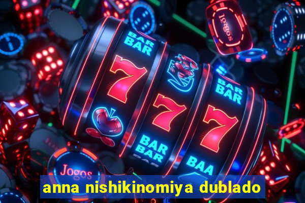 anna nishikinomiya dublado