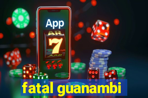 fatal guanambi
