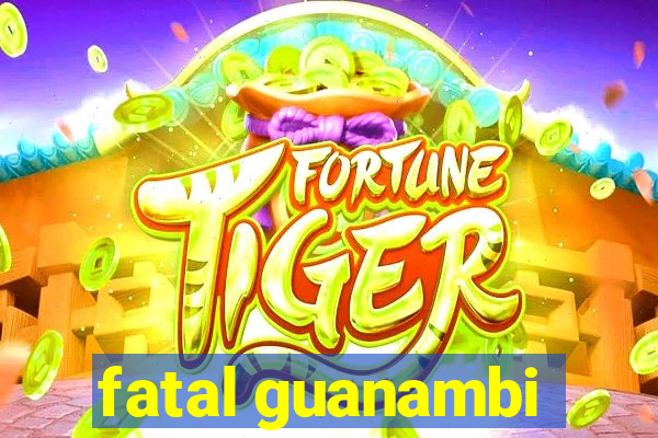fatal guanambi