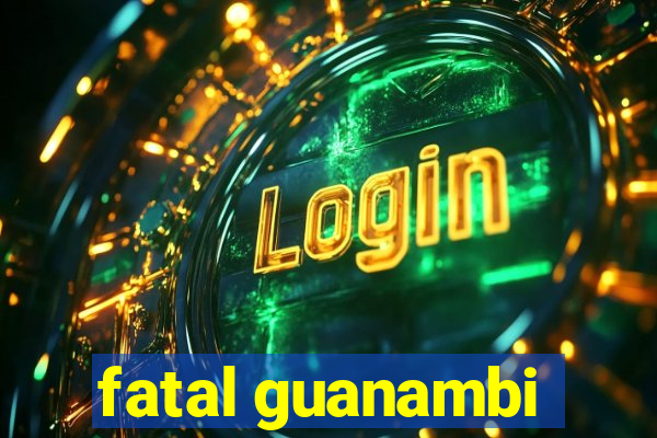 fatal guanambi