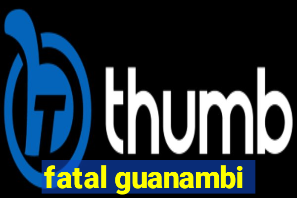 fatal guanambi
