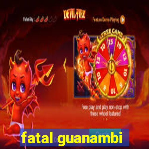 fatal guanambi