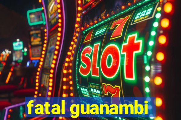 fatal guanambi