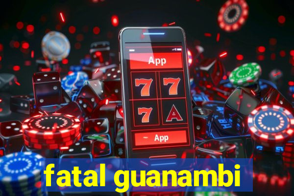 fatal guanambi