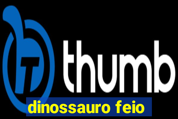 dinossauro feio