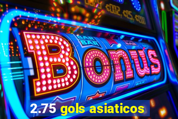 2.75 gols asiaticos