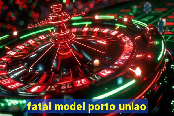 fatal model porto uniao