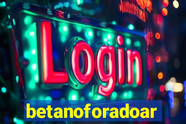betanoforadoar