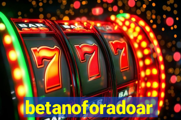 betanoforadoar