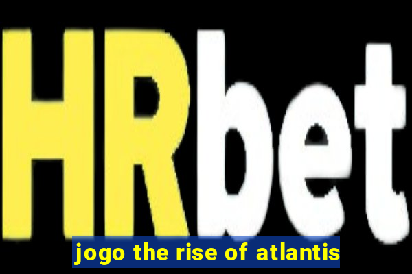 jogo the rise of atlantis