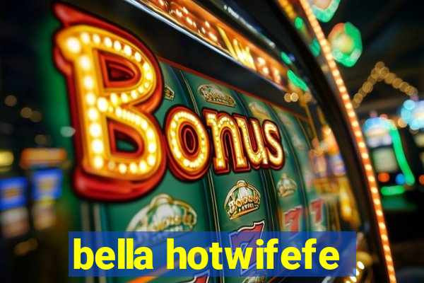 bella hotwifefe