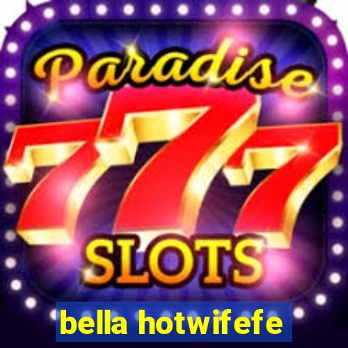 bella hotwifefe