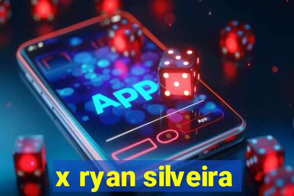 x ryan silveira