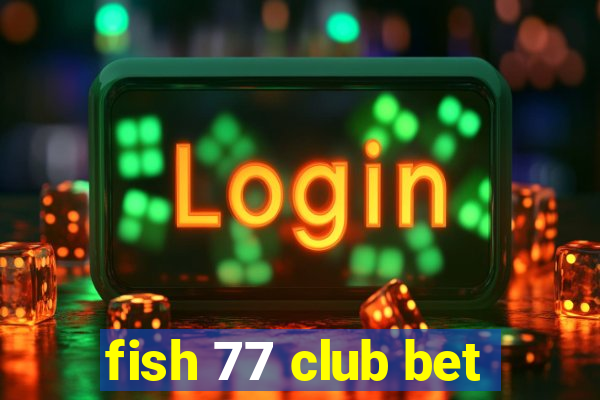 fish 77 club bet