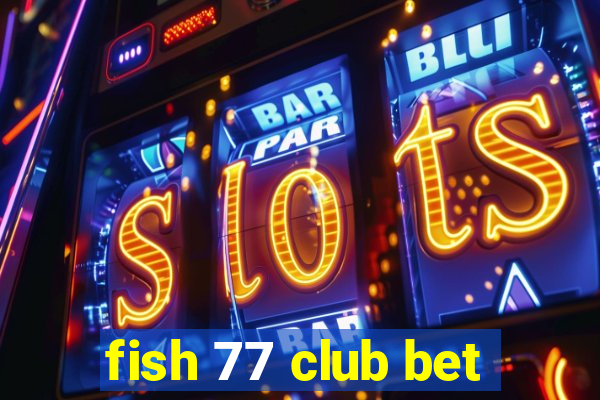 fish 77 club bet