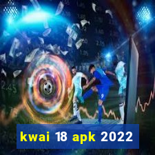 kwai 18 apk 2022