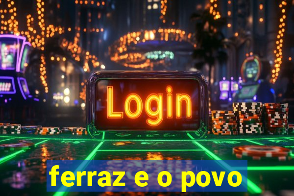 ferraz e o povo