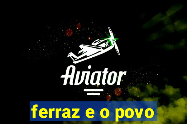 ferraz e o povo