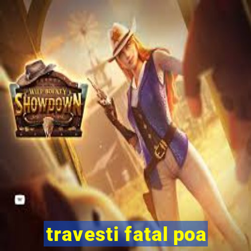 travesti fatal poa