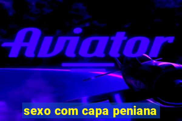 sexo com capa peniana