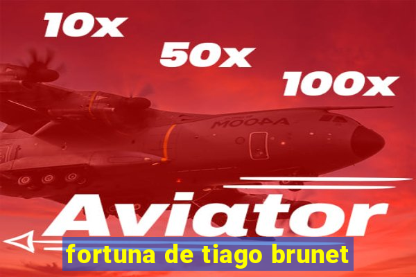 fortuna de tiago brunet