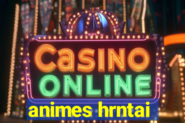 animes hrntai