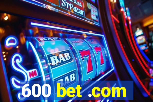 600 bet .com