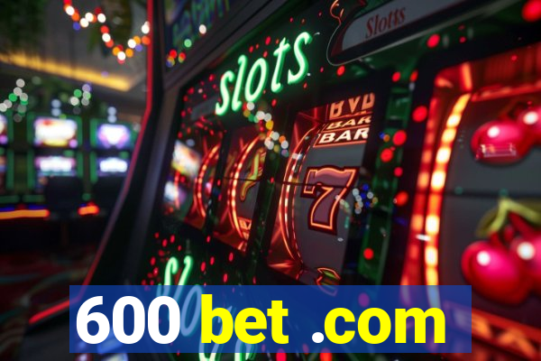 600 bet .com