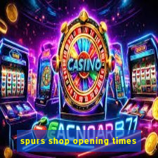 spurs shop opening times