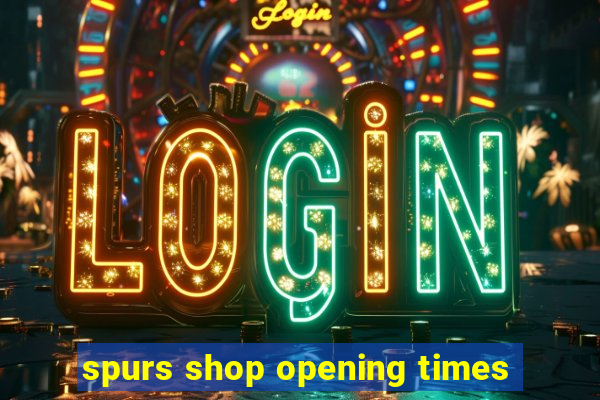 spurs shop opening times