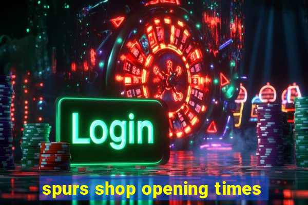 spurs shop opening times