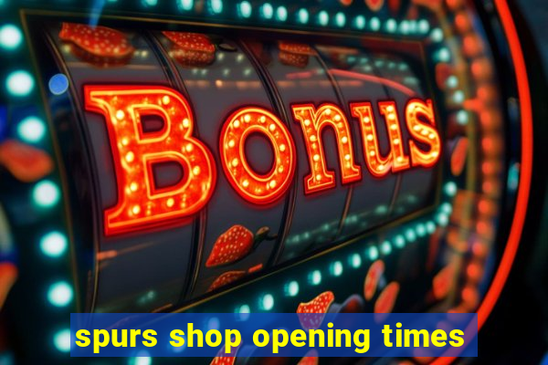 spurs shop opening times