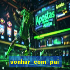 sonhar com pai jogo do bicho