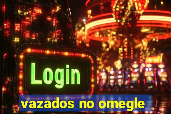 vazados no omegle