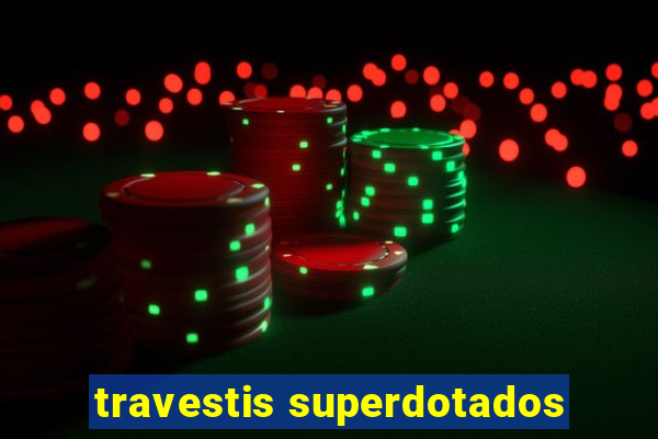 travestis superdotados