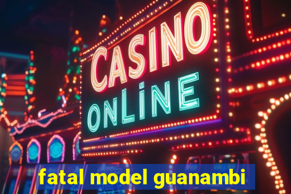 fatal model guanambi